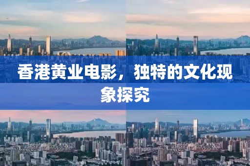 香港黃業(yè)電影，獨(dú)特的文化現(xiàn)象探究