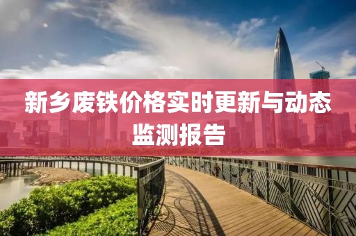 新鄉(xiāng)廢鐵價(jià)格實(shí)時(shí)更新與動(dòng)態(tài)監(jiān)測報(bào)告