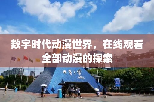 數(shù)字時代動漫世界，在線觀看全部動漫的探索