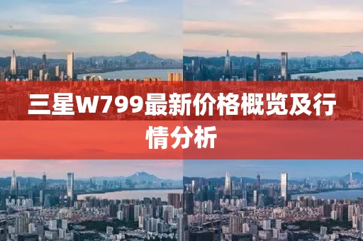 三星W799最新價格概覽及行情分析