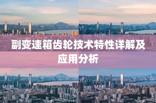 副變速箱齒輪技術(shù)特性詳解及應(yīng)用分析