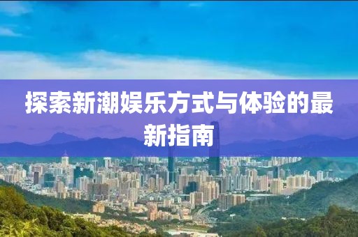 探索新潮娛樂方式與體驗的最新指南
