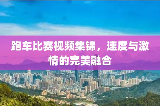 跑車(chē)比賽視頻集錦，速度與激情的完美融合