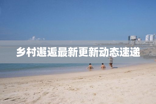 鄉(xiāng)村邂逅最新更新動(dòng)態(tài)速遞