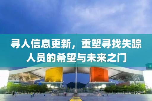 尋人信息更新，重塑尋找失蹤人員的希望與未來(lái)之門(mén)