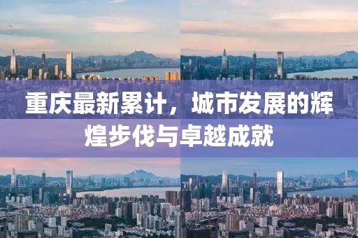 重慶最新累計(jì)，城市發(fā)展的輝煌步伐與卓越成就