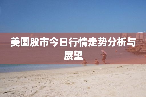 美國(guó)股市今日行情走勢(shì)分析與展望