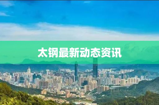太鋼最新動態(tài)資訊