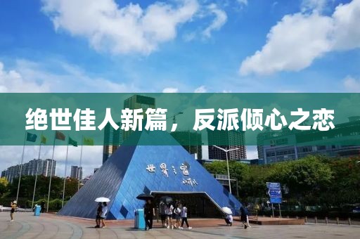 絕世佳人新篇，反派傾心之戀