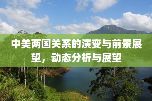 中美兩國(guó)關(guān)系的演變與前景展望，動(dòng)態(tài)分析與展望