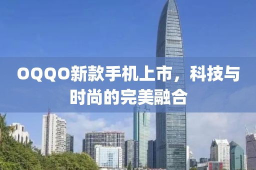 OQQO新款手機上市，科技與時尚的完美融合