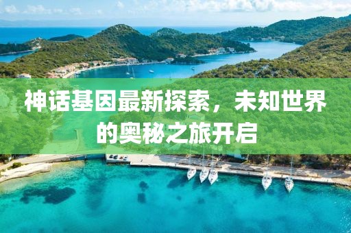 神話基因最新探索，未知世界的奧秘之旅開啟
