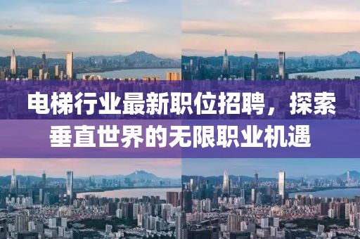 電梯行業(yè)最新職位招聘，探索垂直世界的無(wú)限職業(yè)機(jī)遇