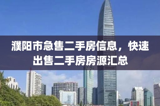 濮陽市急售二手房信息，快速出售二手房房源匯總