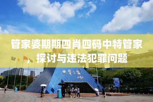 管家婆期期四肖四碼中特管家，探討與違法犯罪問(wèn)題