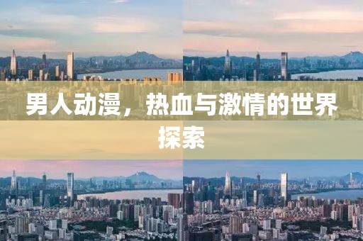 男人動漫，熱血與激情的世界探索