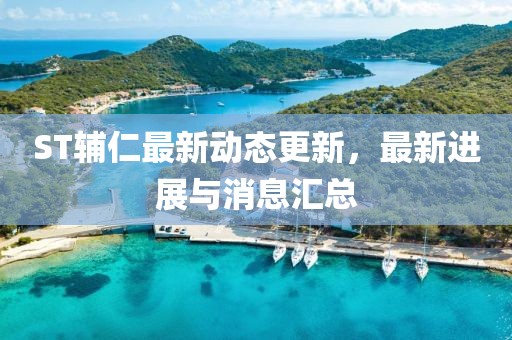 ST輔仁最新動態(tài)更新，最新進展與消息匯總
