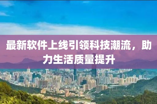 最新軟件上線引領科技潮流，助力生活質(zhì)量提升