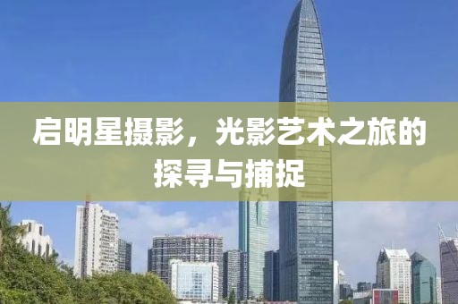 啟明星攝影，光影藝術(shù)之旅的探尋與捕捉