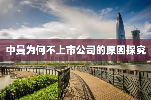 中曼為何不上市公司的原因探究