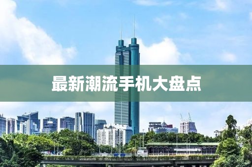 最新潮流手機(jī)大盤點(diǎn)