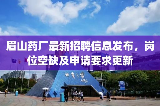 眉山藥廠最新招聘信息發(fā)布，崗位空缺及申請(qǐng)要求更新