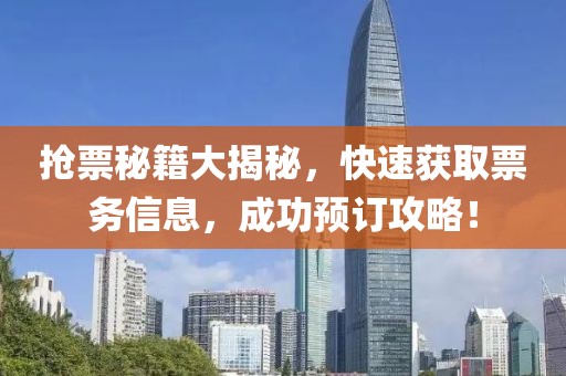 搶票秘籍大揭秘，快速獲取票務(wù)信息，成功預(yù)訂攻略！