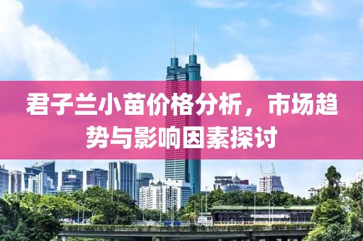 君子蘭小苗價(jià)格分析，市場趨勢與影響因素探討