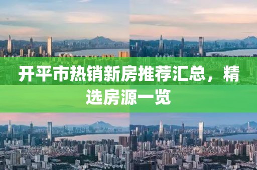 開平市熱銷新房推薦匯總，精選房源一覽