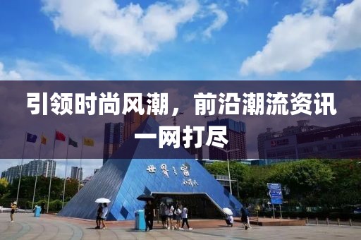 引領(lǐng)時(shí)尚風(fēng)潮，前沿潮流資訊一網(wǎng)打盡