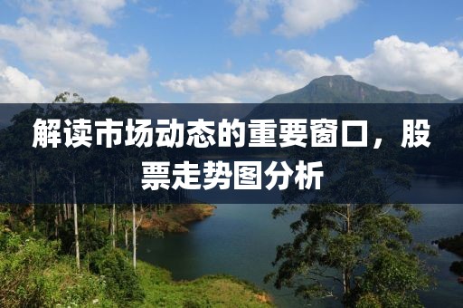 解讀市場動態(tài)的重要窗口，股票走勢圖分析