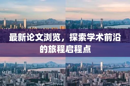 最新論文瀏覽，探索學(xué)術(shù)前沿的旅程啟程點(diǎn)