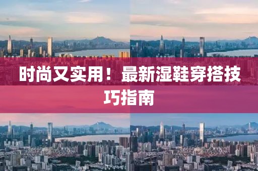 時(shí)尚又實(shí)用！最新濕鞋穿搭技巧指南