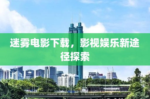 迷霧電影下載，影視娛樂新途徑探索