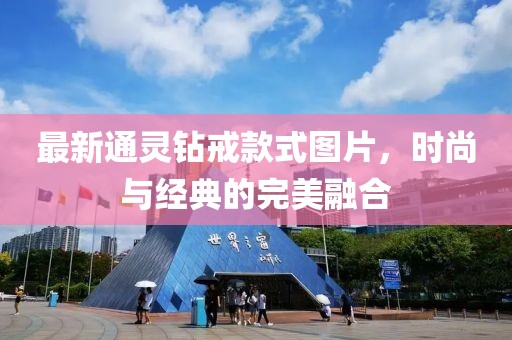 最新通靈鉆戒款式圖片，時(shí)尚與經(jīng)典的完美融合