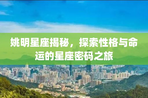 姚明星座揭秘，探索性格與命運的星座密碼之旅