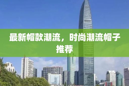 最新帽款潮流，時尚潮流帽子推薦