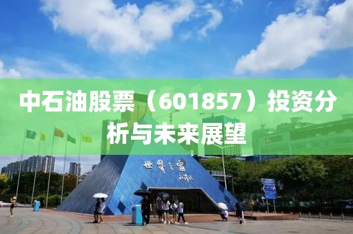 中石油股票（601857）投資分析與未來展望