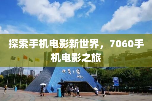 探索手機(jī)電影新世界，7060手機(jī)電影之旅