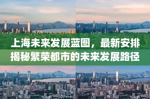 上海未來發(fā)展藍圖，最新安排揭秘繁榮都市的未來發(fā)展路徑