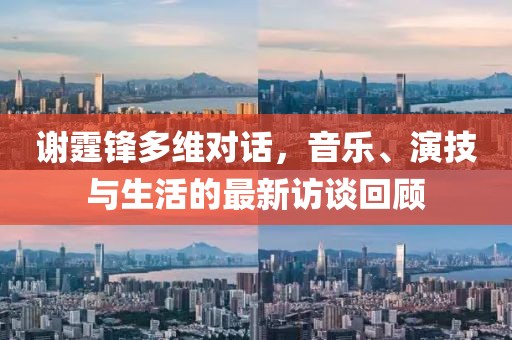 謝霆鋒多維對話，音樂、演技與生活的最新訪談回顧