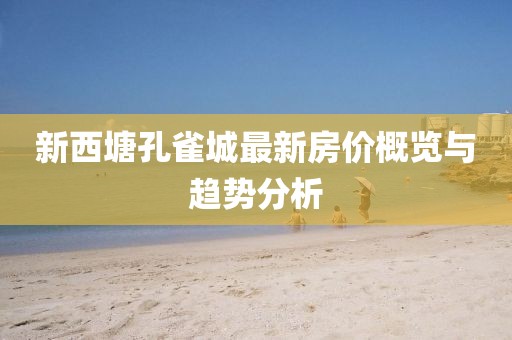 新西塘孔雀城最新房價概覽與趨勢分析