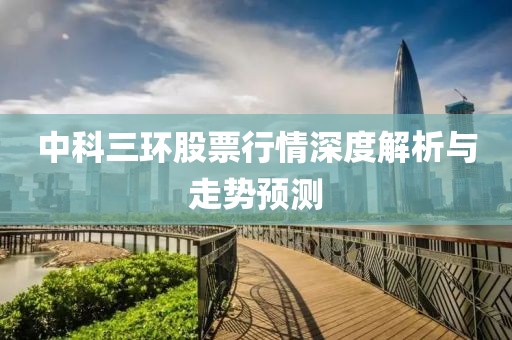 中科三環(huán)股票行情深度解析與走勢(shì)預(yù)測(cè)