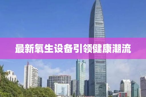 最新氧生設(shè)備引領(lǐng)健康潮流
