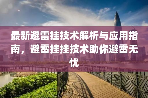 最新避雷掛技術(shù)解析與應(yīng)用指南，避雷掛掛技術(shù)助你避雷無憂