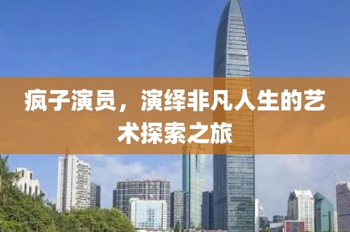 瘋子演員，演繹非凡人生的藝術(shù)探索之旅