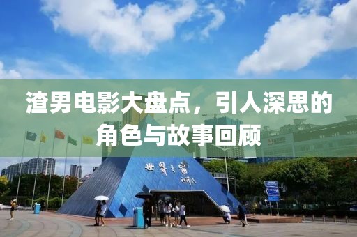 渣男電影大盤點(diǎn)，引人深思的角色與故事回顧