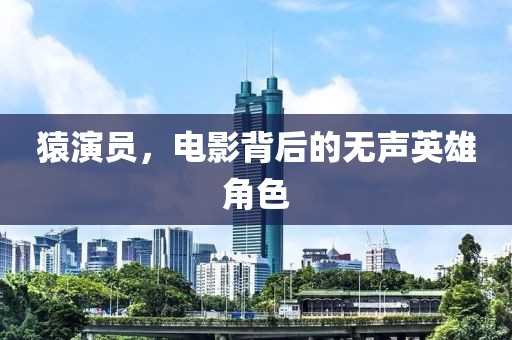 猿演員，電影背后的無(wú)聲英雄角色