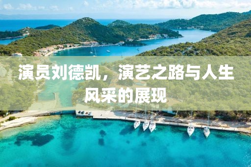 演員劉德凱，演藝之路與人生風(fēng)采的展現(xiàn)