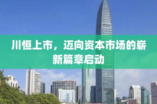 川恒上市，邁向資本市場(chǎng)的嶄新篇章啟動(dòng)